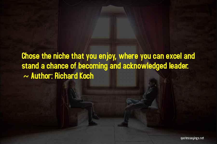 Richard Koch Quotes: Chose The Niche That You Enjoy, Where You Can Excel And Stand A Chance Of Becoming And Acknowledged Leader.