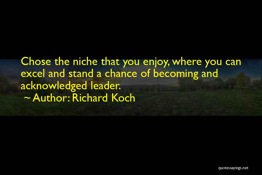 Richard Koch Quotes: Chose The Niche That You Enjoy, Where You Can Excel And Stand A Chance Of Becoming And Acknowledged Leader.