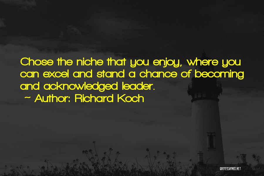 Richard Koch Quotes: Chose The Niche That You Enjoy, Where You Can Excel And Stand A Chance Of Becoming And Acknowledged Leader.