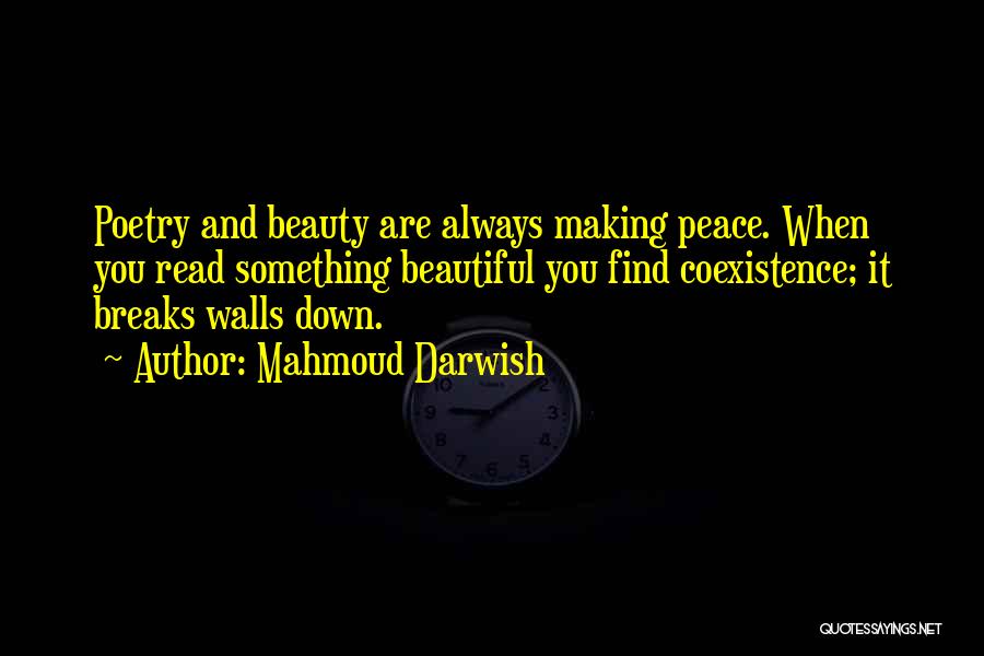 Mahmoud Darwish Quotes: Poetry And Beauty Are Always Making Peace. When You Read Something Beautiful You Find Coexistence; It Breaks Walls Down.