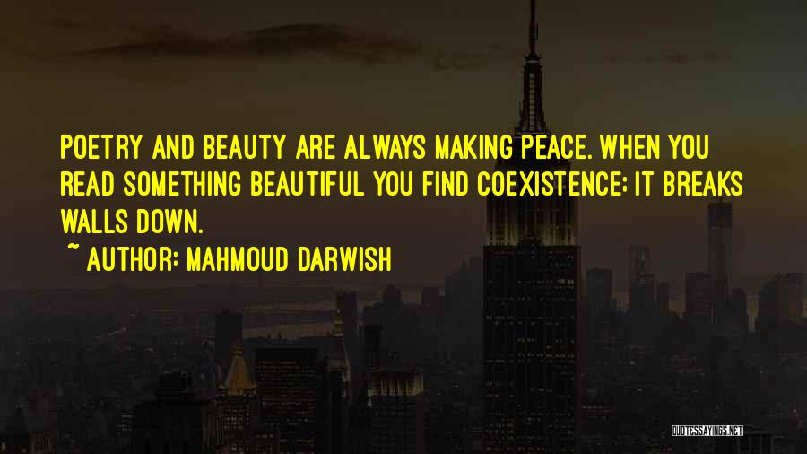 Mahmoud Darwish Quotes: Poetry And Beauty Are Always Making Peace. When You Read Something Beautiful You Find Coexistence; It Breaks Walls Down.