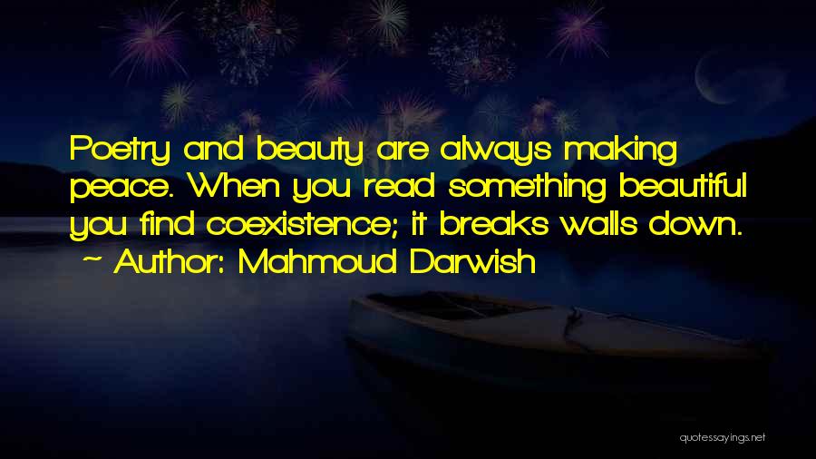 Mahmoud Darwish Quotes: Poetry And Beauty Are Always Making Peace. When You Read Something Beautiful You Find Coexistence; It Breaks Walls Down.