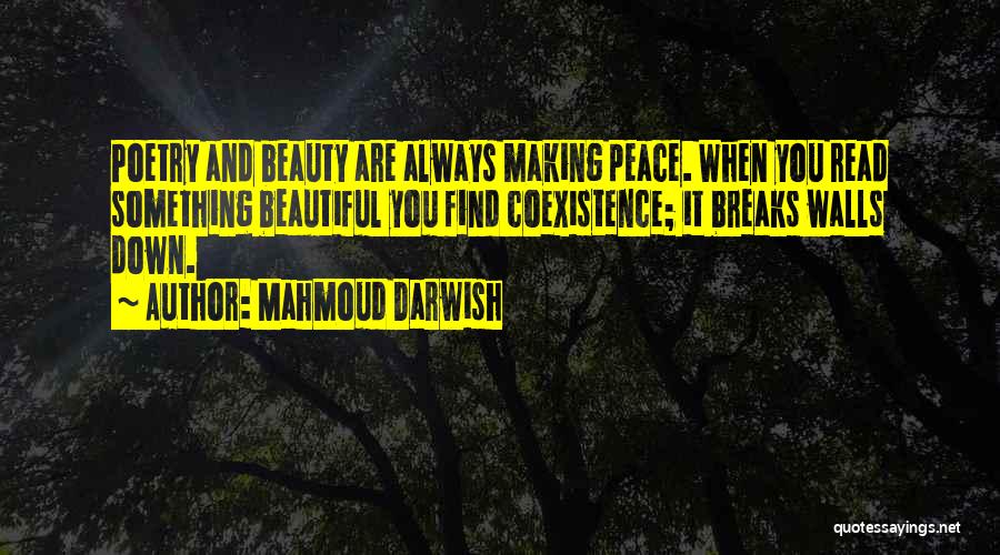 Mahmoud Darwish Quotes: Poetry And Beauty Are Always Making Peace. When You Read Something Beautiful You Find Coexistence; It Breaks Walls Down.