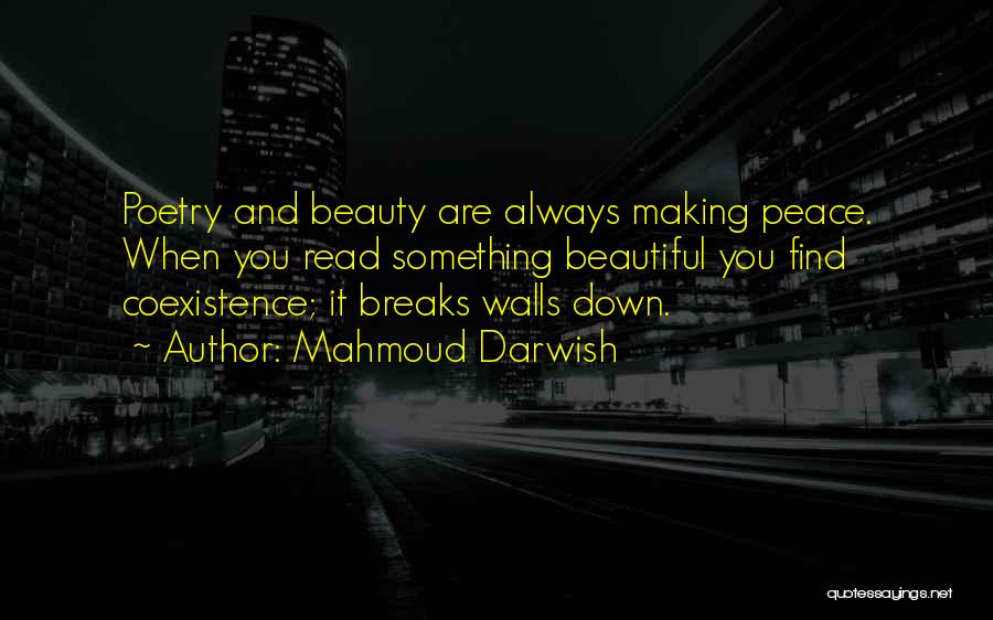 Mahmoud Darwish Quotes: Poetry And Beauty Are Always Making Peace. When You Read Something Beautiful You Find Coexistence; It Breaks Walls Down.