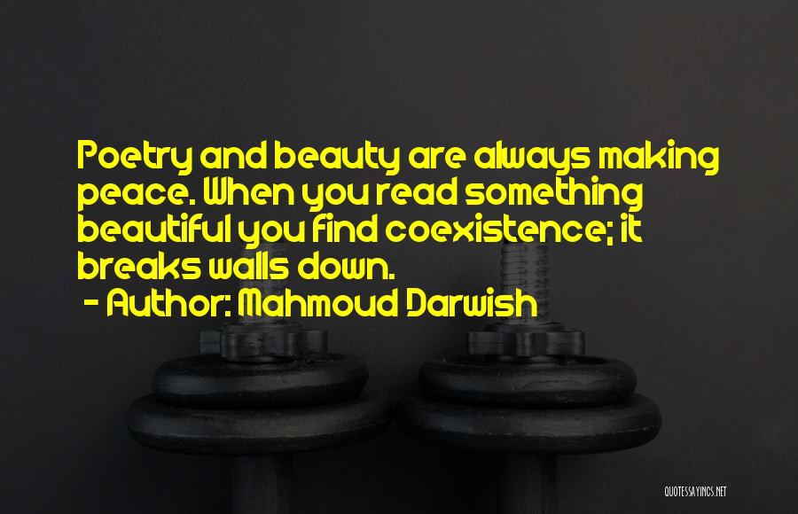 Mahmoud Darwish Quotes: Poetry And Beauty Are Always Making Peace. When You Read Something Beautiful You Find Coexistence; It Breaks Walls Down.