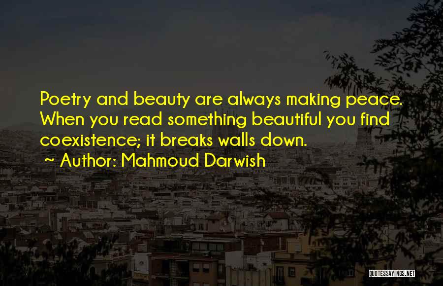 Mahmoud Darwish Quotes: Poetry And Beauty Are Always Making Peace. When You Read Something Beautiful You Find Coexistence; It Breaks Walls Down.