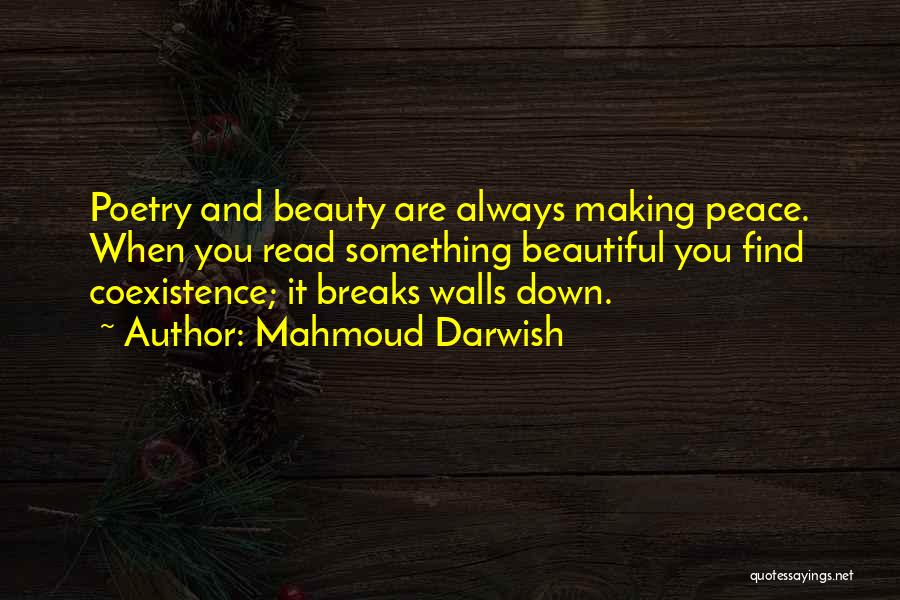 Mahmoud Darwish Quotes: Poetry And Beauty Are Always Making Peace. When You Read Something Beautiful You Find Coexistence; It Breaks Walls Down.