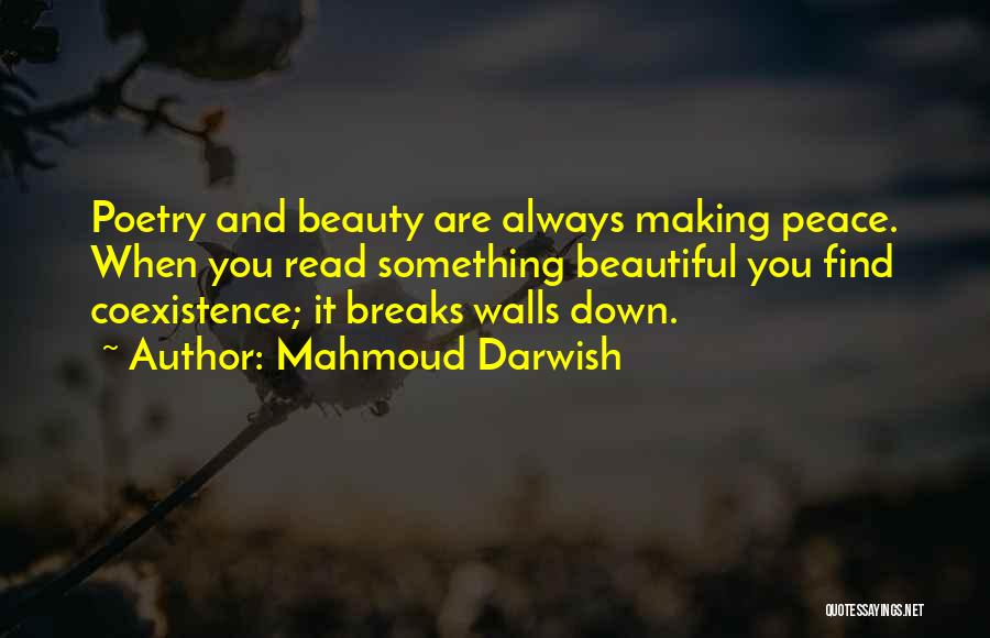 Mahmoud Darwish Quotes: Poetry And Beauty Are Always Making Peace. When You Read Something Beautiful You Find Coexistence; It Breaks Walls Down.