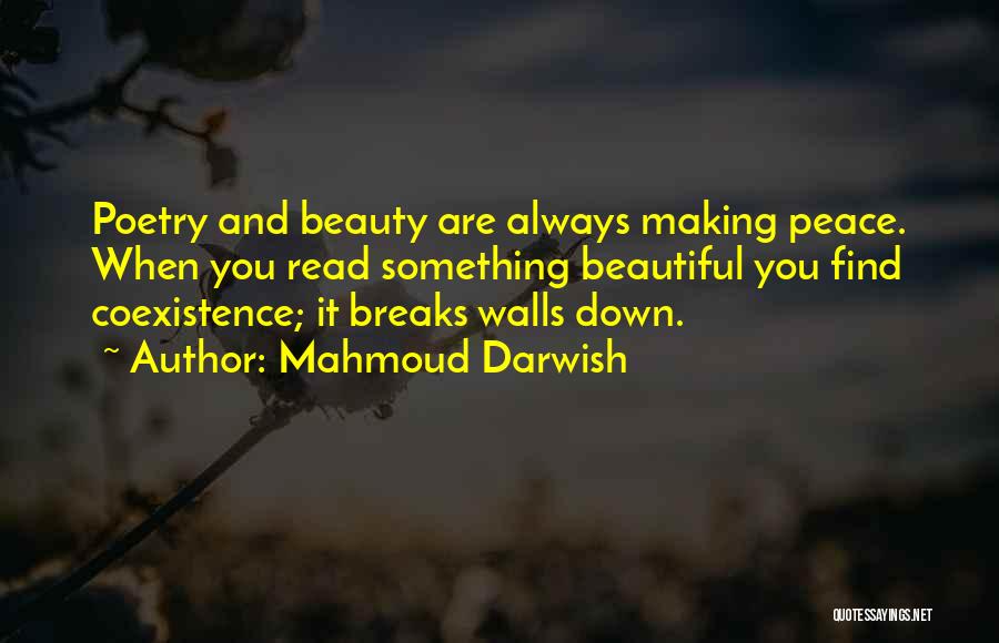 Mahmoud Darwish Quotes: Poetry And Beauty Are Always Making Peace. When You Read Something Beautiful You Find Coexistence; It Breaks Walls Down.