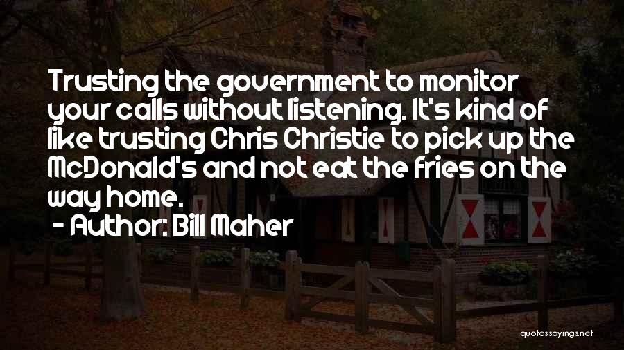 Bill Maher Quotes: Trusting The Government To Monitor Your Calls Without Listening. It's Kind Of Like Trusting Chris Christie To Pick Up The