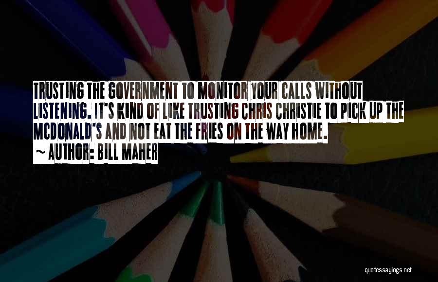 Bill Maher Quotes: Trusting The Government To Monitor Your Calls Without Listening. It's Kind Of Like Trusting Chris Christie To Pick Up The