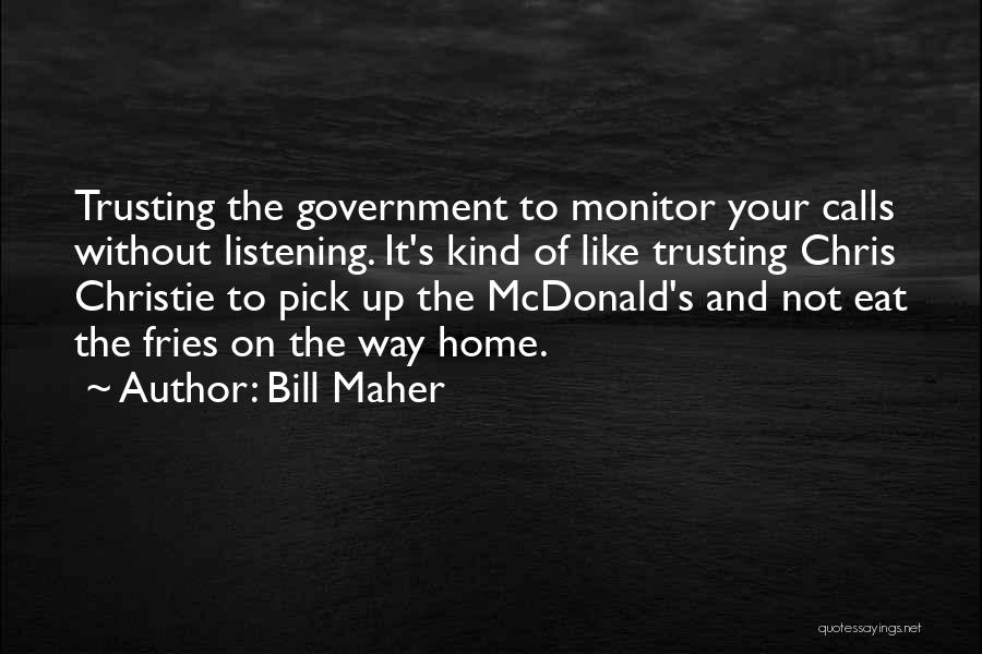 Bill Maher Quotes: Trusting The Government To Monitor Your Calls Without Listening. It's Kind Of Like Trusting Chris Christie To Pick Up The