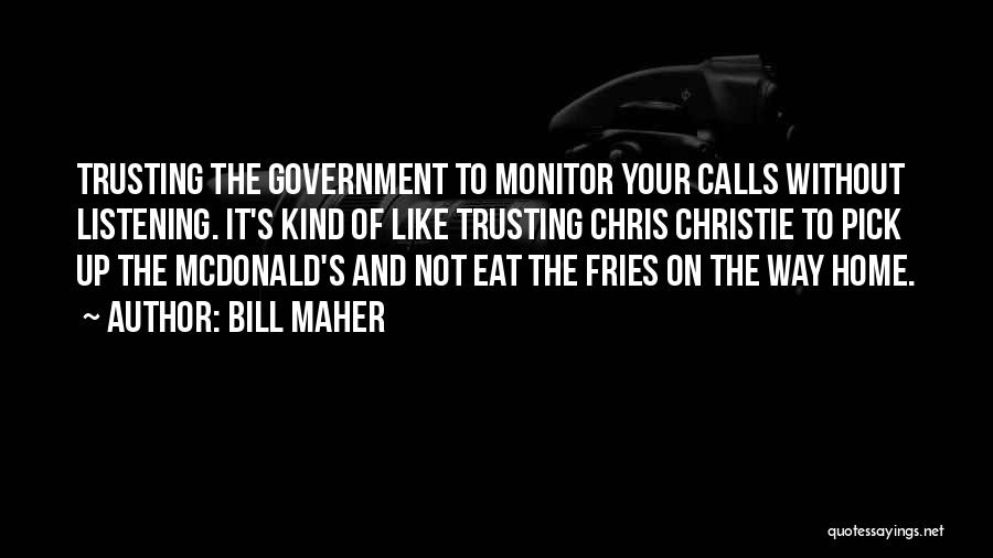 Bill Maher Quotes: Trusting The Government To Monitor Your Calls Without Listening. It's Kind Of Like Trusting Chris Christie To Pick Up The