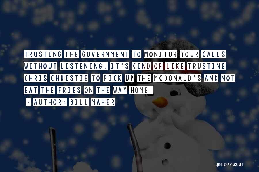 Bill Maher Quotes: Trusting The Government To Monitor Your Calls Without Listening. It's Kind Of Like Trusting Chris Christie To Pick Up The