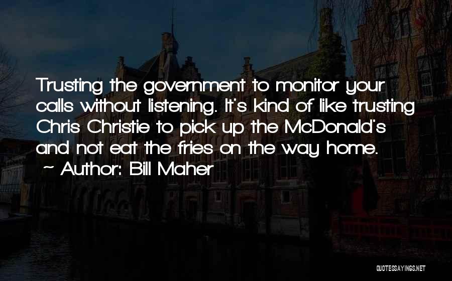 Bill Maher Quotes: Trusting The Government To Monitor Your Calls Without Listening. It's Kind Of Like Trusting Chris Christie To Pick Up The