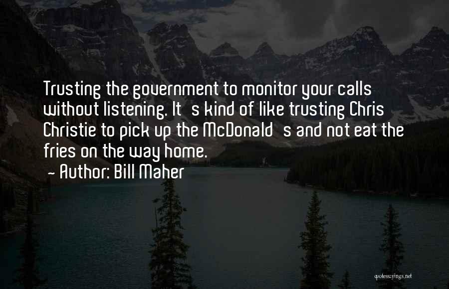 Bill Maher Quotes: Trusting The Government To Monitor Your Calls Without Listening. It's Kind Of Like Trusting Chris Christie To Pick Up The