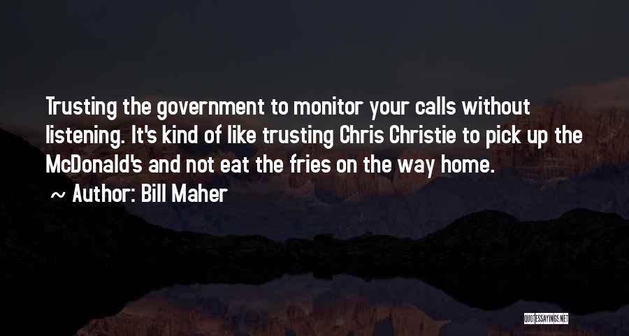 Bill Maher Quotes: Trusting The Government To Monitor Your Calls Without Listening. It's Kind Of Like Trusting Chris Christie To Pick Up The