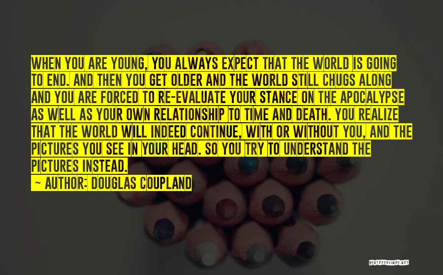 Douglas Coupland Quotes: When You Are Young, You Always Expect That The World Is Going To End. And Then You Get Older And