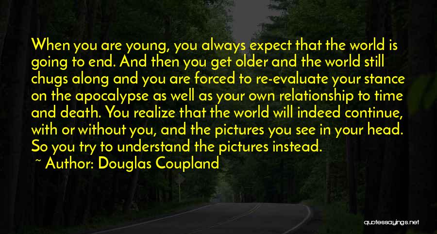 Douglas Coupland Quotes: When You Are Young, You Always Expect That The World Is Going To End. And Then You Get Older And