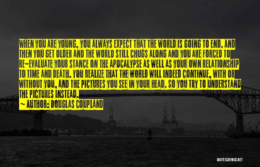 Douglas Coupland Quotes: When You Are Young, You Always Expect That The World Is Going To End. And Then You Get Older And