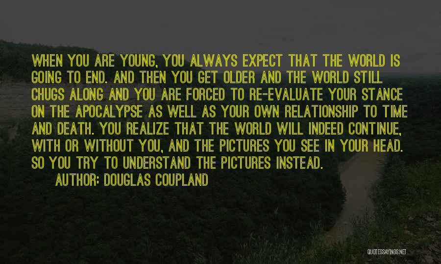 Douglas Coupland Quotes: When You Are Young, You Always Expect That The World Is Going To End. And Then You Get Older And