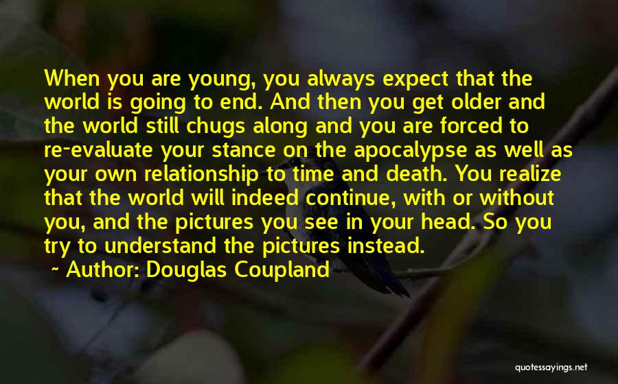 Douglas Coupland Quotes: When You Are Young, You Always Expect That The World Is Going To End. And Then You Get Older And