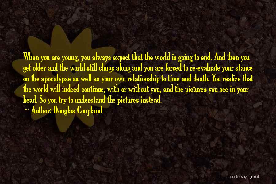 Douglas Coupland Quotes: When You Are Young, You Always Expect That The World Is Going To End. And Then You Get Older And