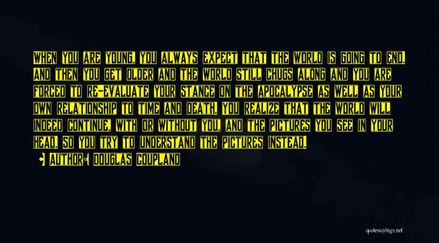 Douglas Coupland Quotes: When You Are Young, You Always Expect That The World Is Going To End. And Then You Get Older And