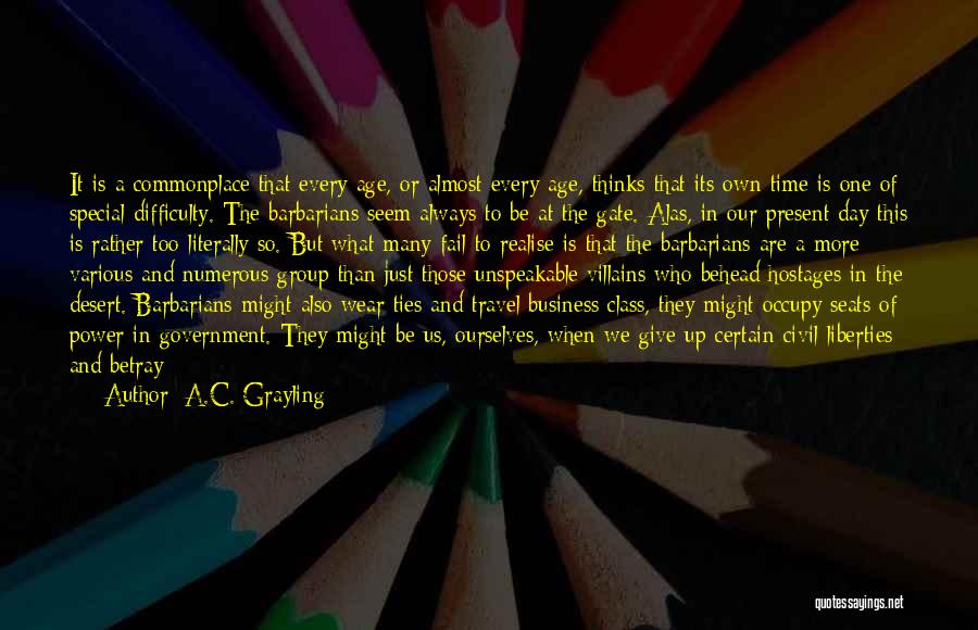 A.C. Grayling Quotes: It Is A Commonplace That Every Age, Or Almost Every Age, Thinks That Its Own Time Is One Of Special