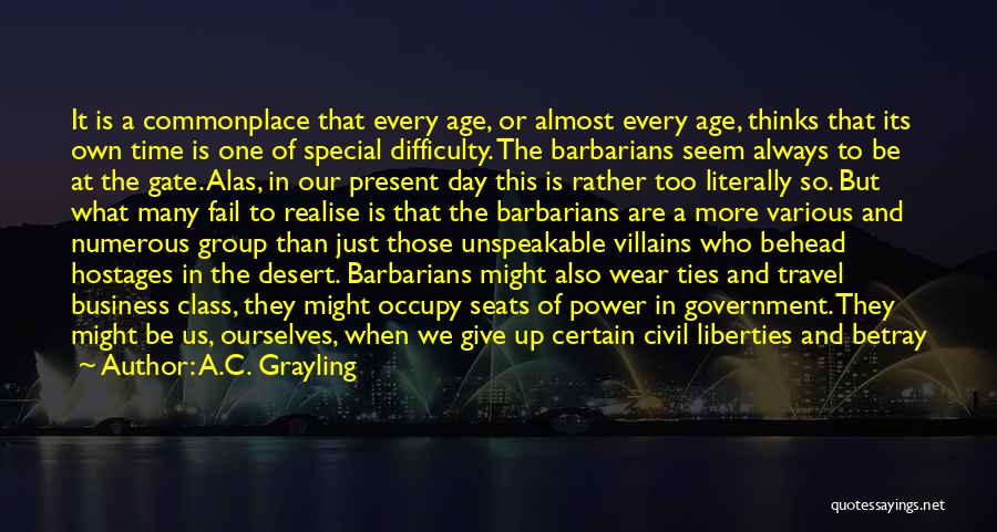 A.C. Grayling Quotes: It Is A Commonplace That Every Age, Or Almost Every Age, Thinks That Its Own Time Is One Of Special