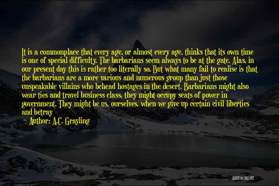 A.C. Grayling Quotes: It Is A Commonplace That Every Age, Or Almost Every Age, Thinks That Its Own Time Is One Of Special