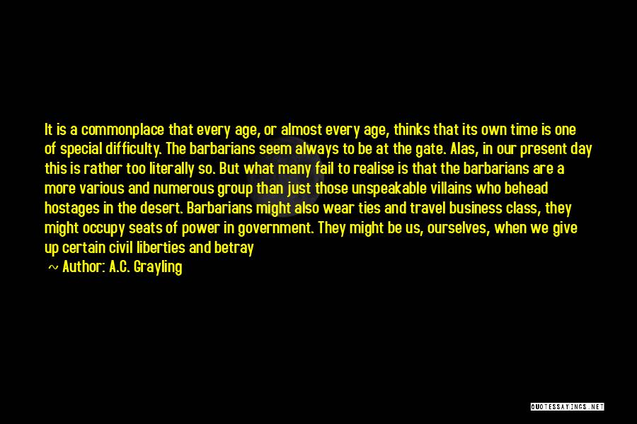 A.C. Grayling Quotes: It Is A Commonplace That Every Age, Or Almost Every Age, Thinks That Its Own Time Is One Of Special