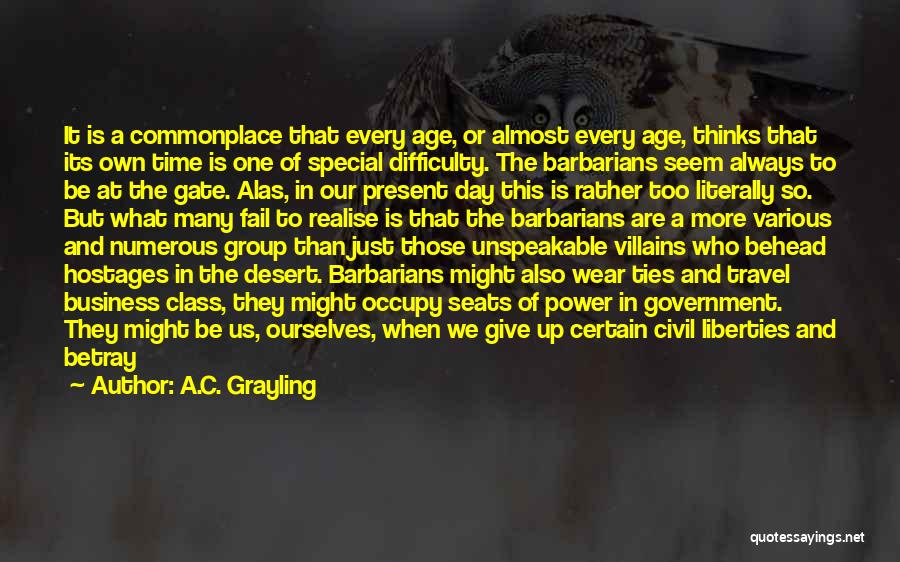 A.C. Grayling Quotes: It Is A Commonplace That Every Age, Or Almost Every Age, Thinks That Its Own Time Is One Of Special