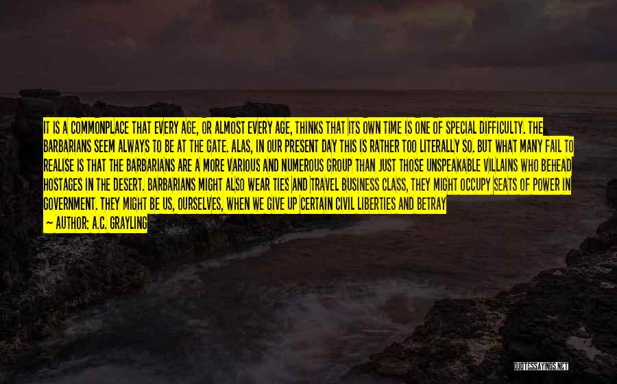 A.C. Grayling Quotes: It Is A Commonplace That Every Age, Or Almost Every Age, Thinks That Its Own Time Is One Of Special