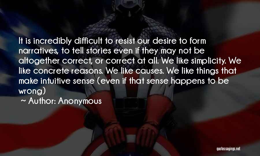 Anonymous Quotes: It Is Incredibly Difficult To Resist Our Desire To Form Narratives, To Tell Stories Even If They May Not Be