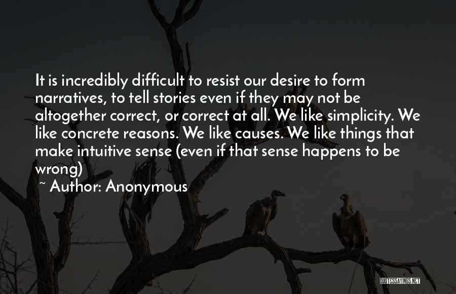 Anonymous Quotes: It Is Incredibly Difficult To Resist Our Desire To Form Narratives, To Tell Stories Even If They May Not Be