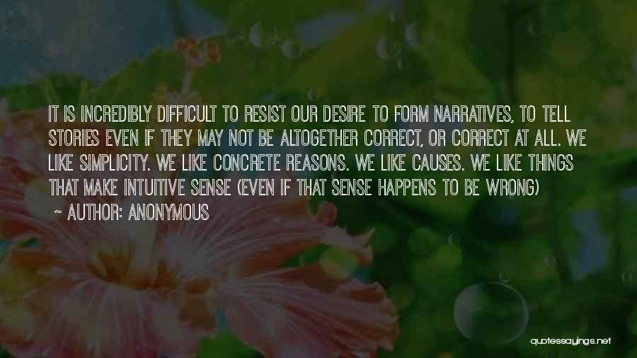 Anonymous Quotes: It Is Incredibly Difficult To Resist Our Desire To Form Narratives, To Tell Stories Even If They May Not Be