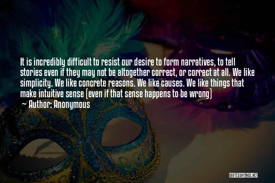 Anonymous Quotes: It Is Incredibly Difficult To Resist Our Desire To Form Narratives, To Tell Stories Even If They May Not Be