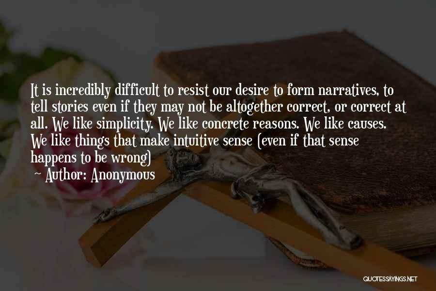 Anonymous Quotes: It Is Incredibly Difficult To Resist Our Desire To Form Narratives, To Tell Stories Even If They May Not Be