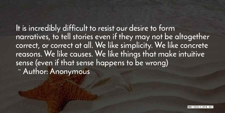 Anonymous Quotes: It Is Incredibly Difficult To Resist Our Desire To Form Narratives, To Tell Stories Even If They May Not Be