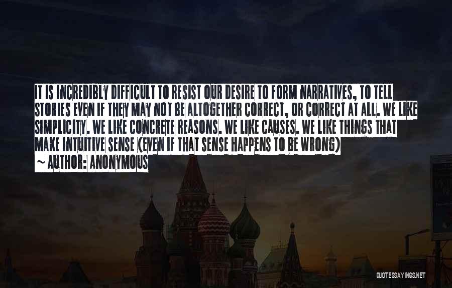 Anonymous Quotes: It Is Incredibly Difficult To Resist Our Desire To Form Narratives, To Tell Stories Even If They May Not Be