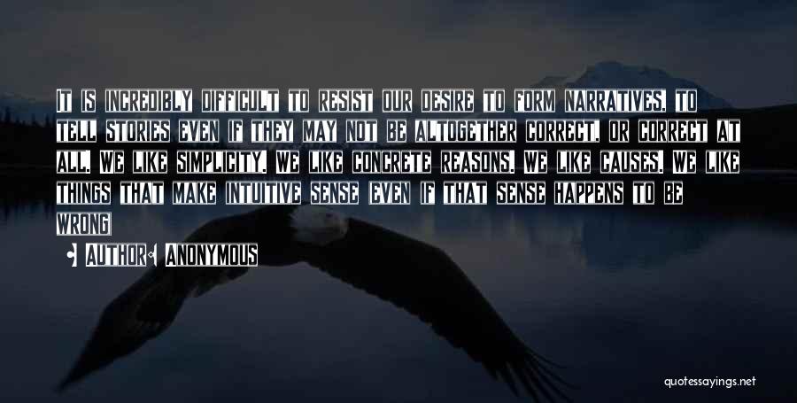 Anonymous Quotes: It Is Incredibly Difficult To Resist Our Desire To Form Narratives, To Tell Stories Even If They May Not Be