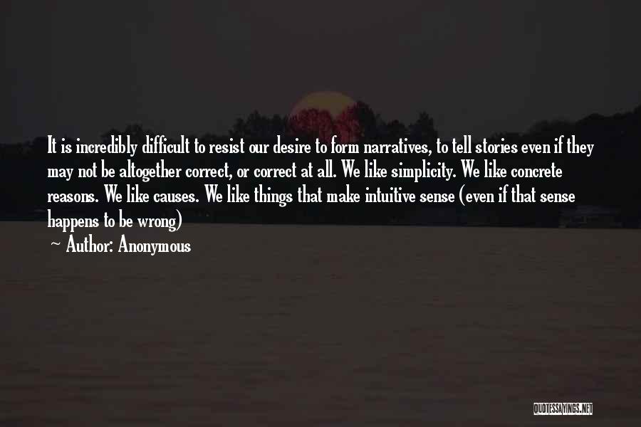 Anonymous Quotes: It Is Incredibly Difficult To Resist Our Desire To Form Narratives, To Tell Stories Even If They May Not Be