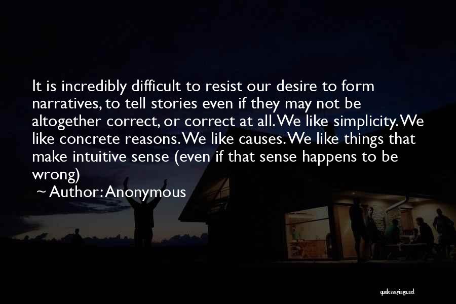 Anonymous Quotes: It Is Incredibly Difficult To Resist Our Desire To Form Narratives, To Tell Stories Even If They May Not Be