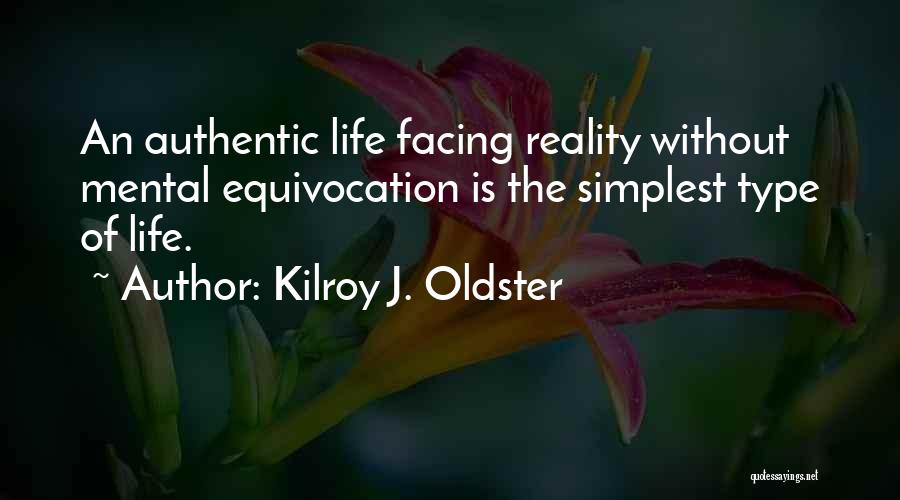 Kilroy J. Oldster Quotes: An Authentic Life Facing Reality Without Mental Equivocation Is The Simplest Type Of Life.