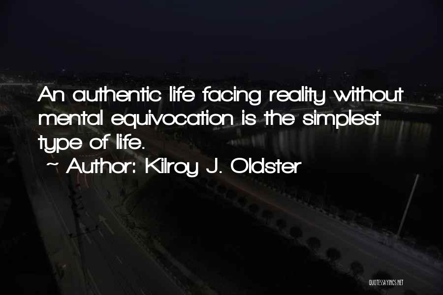 Kilroy J. Oldster Quotes: An Authentic Life Facing Reality Without Mental Equivocation Is The Simplest Type Of Life.