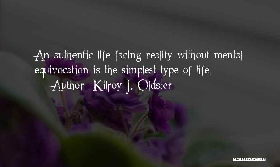 Kilroy J. Oldster Quotes: An Authentic Life Facing Reality Without Mental Equivocation Is The Simplest Type Of Life.