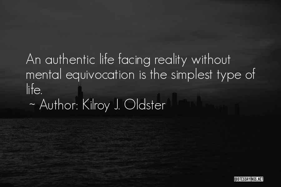 Kilroy J. Oldster Quotes: An Authentic Life Facing Reality Without Mental Equivocation Is The Simplest Type Of Life.