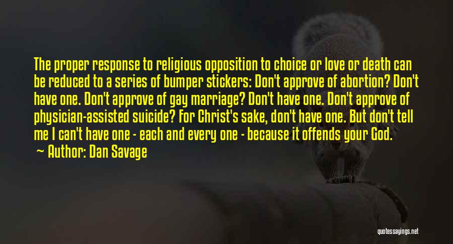 Dan Savage Quotes: The Proper Response To Religious Opposition To Choice Or Love Or Death Can Be Reduced To A Series Of Bumper