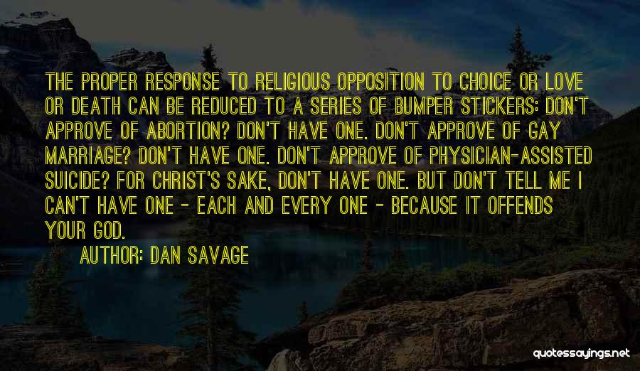 Dan Savage Quotes: The Proper Response To Religious Opposition To Choice Or Love Or Death Can Be Reduced To A Series Of Bumper